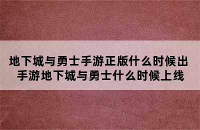 地下城与勇士手游正版什么时候出 手游地下城与勇士什么时候上线